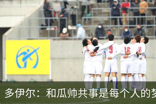 多伊尔：和瓜帅共事是每个人的梦想